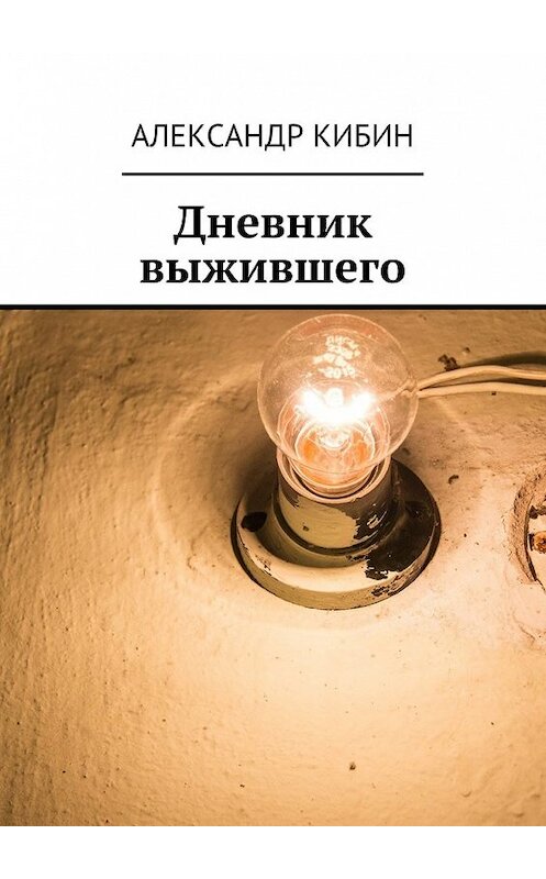 Обложка книги «Дневник выжившего» автора Александра Кибина. ISBN 9785449094261.
