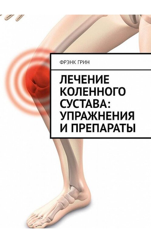 Обложка книги «Лечение коленного сустава: упражнения и препараты» автора Фрэнка Грина. ISBN 9785005150417.