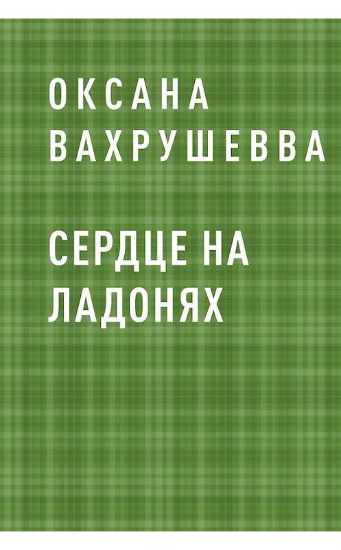 Обложка книги «Сердце на ладонях» автора Оксаны Вахрушеввы.