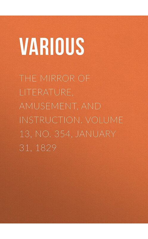 Обложка книги «The Mirror of Literature, Amusement, and Instruction. Volume 13, No. 354, January 31, 1829» автора Various.