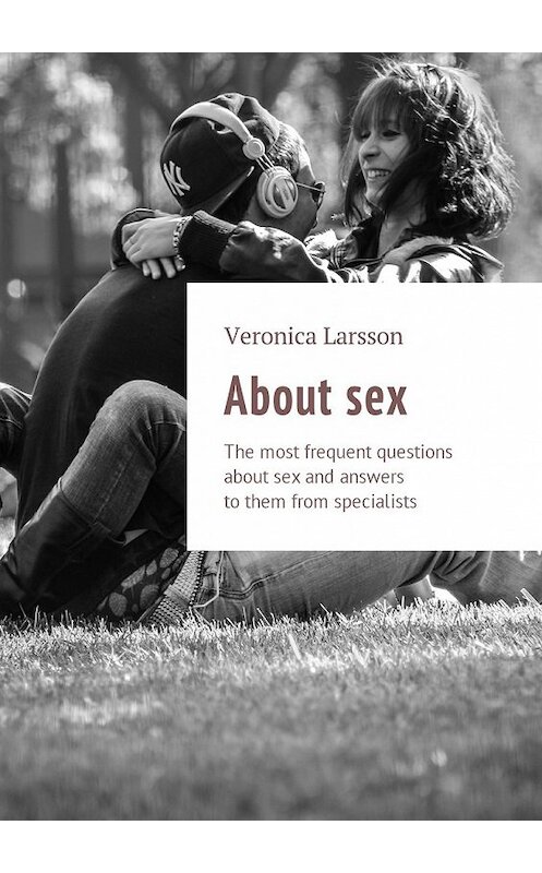 Обложка книги «About sex. The most frequent questions about sex and answers to them from specialists» автора Вероники Ларссона. ISBN 9785449013668.