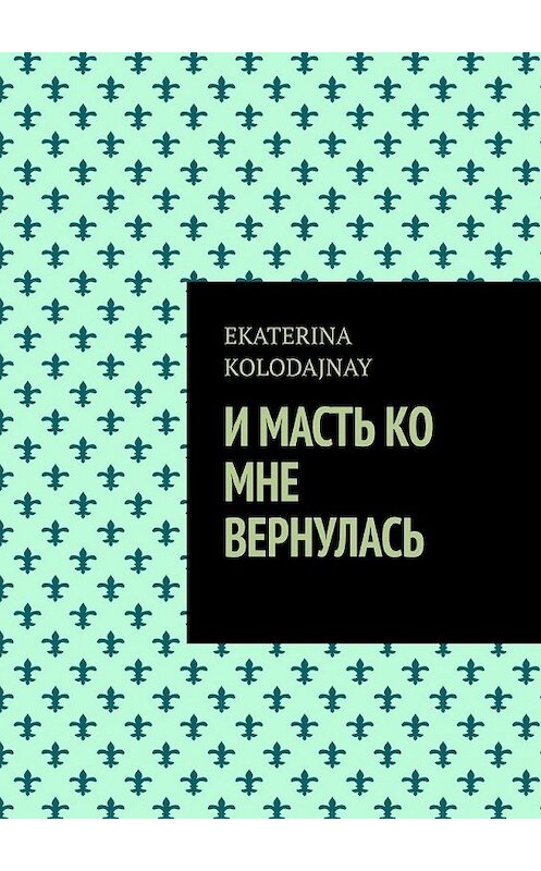 Обложка книги «И масть ко мне вернулась» автора EKATERINA Kolodajnay. ISBN 9785449364005.