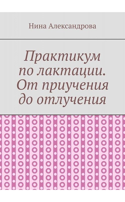 Обложка книги «Практикум по лактации. От приучения до отлучения» автора Ниной Александровы. ISBN 9785449807953.