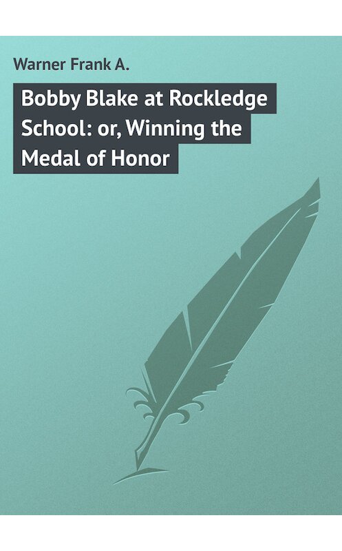 Обложка книги «Bobby Blake at Rockledge School: or, Winning the Medal of Honor» автора Frank Warner.