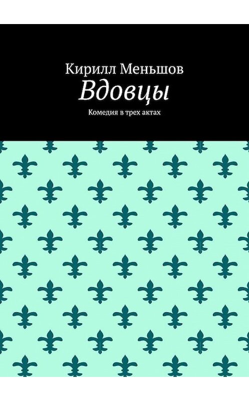 Обложка книги «Вдовцы. Комедия в трех актах» автора Кирилла Меньшова. ISBN 9785005035950.