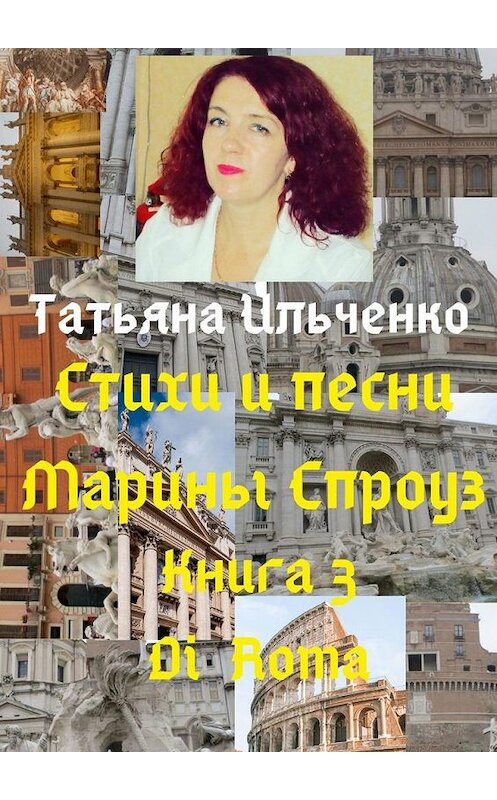 Обложка книги «Стихи и песни Марины Спроуз. Книга 3. Di Roma» автора Татьяны Ильченко. ISBN 9785005127402.