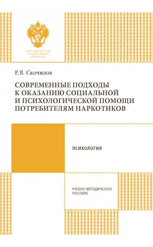 Обложка книги «Современные подходы к оказанию социальной и психологической помощи потребителям наркотиков» автора Романа Скочилова издание 2016 года. ISBN 9785288056963.