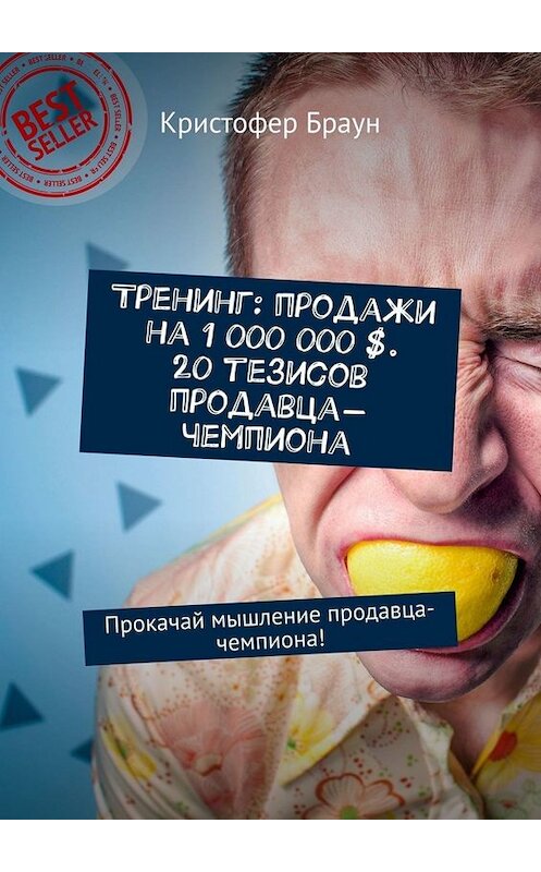 Обложка книги «Тренинг: продажи на 1 000 000 $. 20 тезисов продавца-чемпиона. Прокачай мышление продавца-чемпиона!» автора Кристофера Брауна. ISBN 9785449658357.