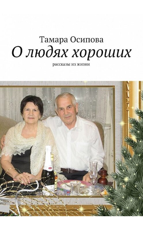Обложка книги «О людях хороших. Рассказы из жизни» автора Тамары Осиповы. ISBN 9785449068750.