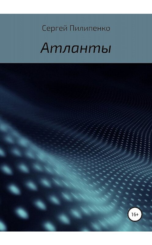 Обложка книги «Атланты» автора Сергей Пилипенко издание 2020 года. ISBN 9785532077881.