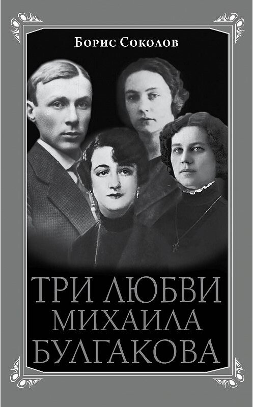 Обложка книги «Три любви Михаила Булгакова» автора Бориса Соколова издание 2014 года. ISBN 9785699717316.