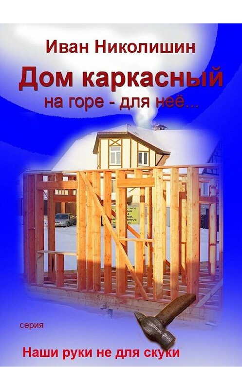 Обложка книги «Дом каркасный на горе – для нее…» автора Ивана Николишина. ISBN 9785448535147.