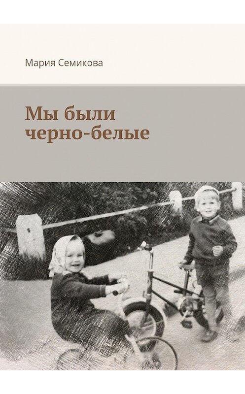 Обложка книги «Мы были черно-белые» автора Марии Семиковы. ISBN 9785449080165.