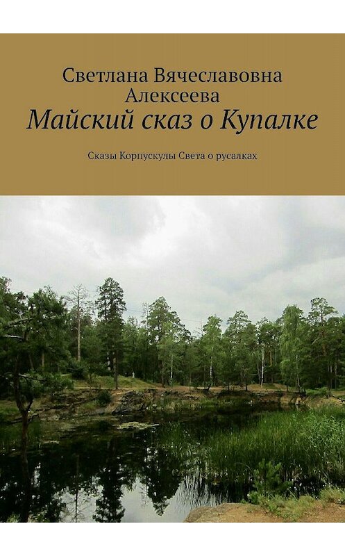 Обложка книги «Майский сказ о Купалке. Сказы Корпускулы Света о русалках» автора Светланы Алексеевы. ISBN 9785448302657.