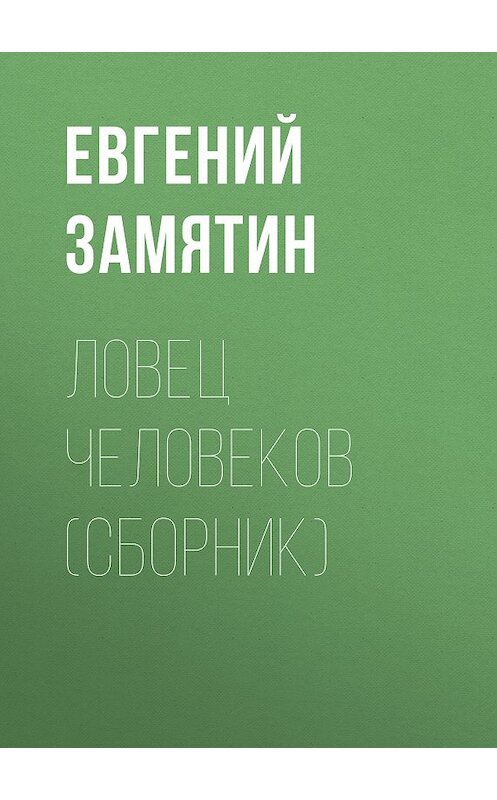 Обложка книги «Ловец человеков (сборник)» автора Евгеного Замятина издание 2017 года. ISBN 9785171016685.