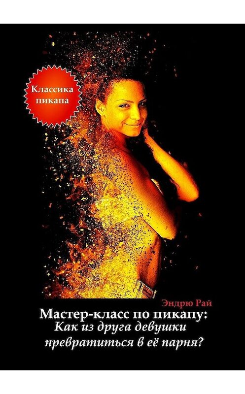 Обложка книги «Мастер-класс по пикапу: Как из друга девушки превратиться в её парня?» автора Эндрю Рая. ISBN 9785449875495.