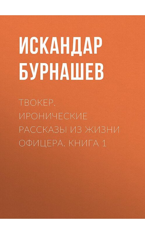 Обложка книги «Твокер. Иронические рассказы из жизни офицера. Книга 1» автора Искандара Бурнашева издание 2016 года. ISBN 9785856891040.