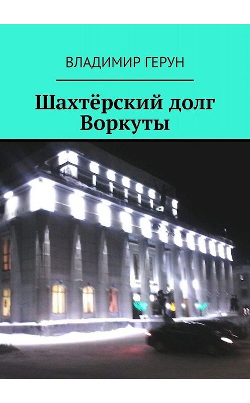 Обложка книги «Шахтёрский долг Воркуты» автора Владимира Геруна. ISBN 9785005035240.