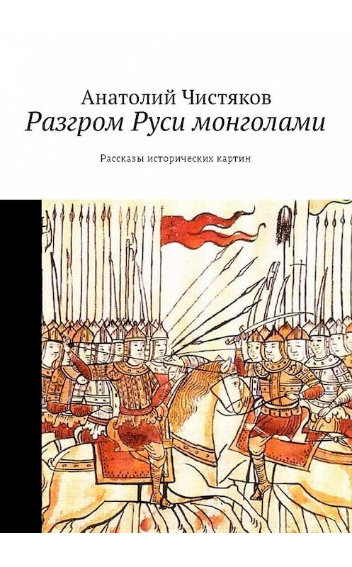 Обложка книги «Разгром Руси монголами. Рассказы исторических картин» автора Анатолия Чистякова. ISBN 9785449059925.