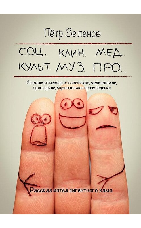 Обложка книги «Социалистическое, клиническое, медицинское, культурное, музыкальное произведение. Рассказ интеллигентного хама» автора Петра Зеленова. ISBN 9785447495770.