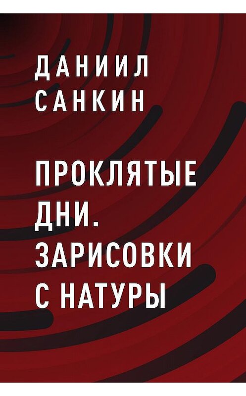 Обложка книги «Проклятые дни. Зарисовки с натуры» автора Даниила Санкина.