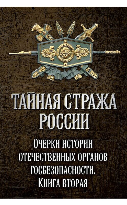 Обложка книги «Тайная стража России. Очерки истории отечественных органов госбезопасности. Книга 2» автора Коллектива Авторова издание 2018 года. ISBN 9785907028807.