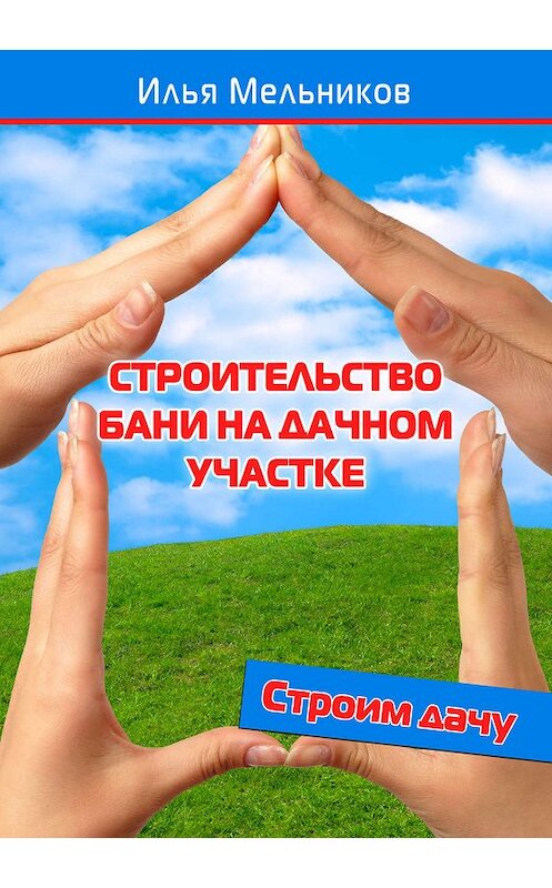 Обложка книги «Строительство бани на дачном участке» автора Ильи Мельникова.