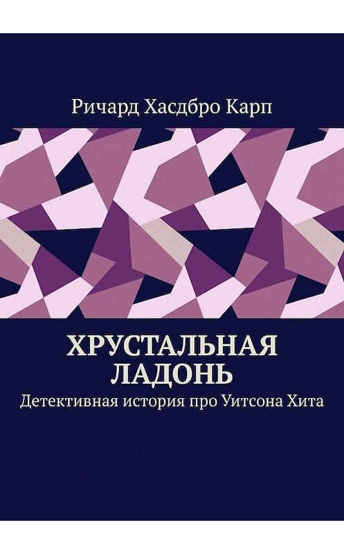 Обложка книги «Хрустальная ладонь. Детективная история про Уитсона Хита» автора Ричард Хасдбро Карп. ISBN 9785449333315.