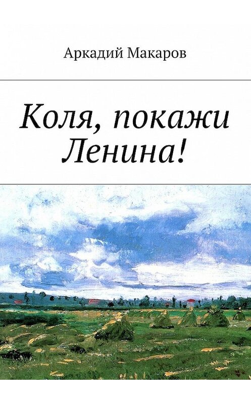 Обложка книги «Коля, покажи Ленина!» автора Аркадия Макарова. ISBN 9785448303074.