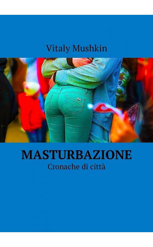 Обложка книги «Masturbazione. Cronache di città» автора Виталия Мушкина. ISBN 9785449022233.