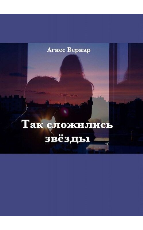 Обложка книги «Так сложились звезды» автора Агнеса Вернара. ISBN 9785005055545.