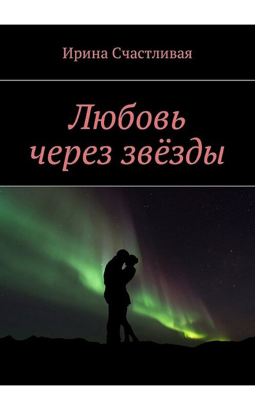 Обложка книги «Любовь через звёзды» автора Ириной Счастливая. ISBN 9785449045515.