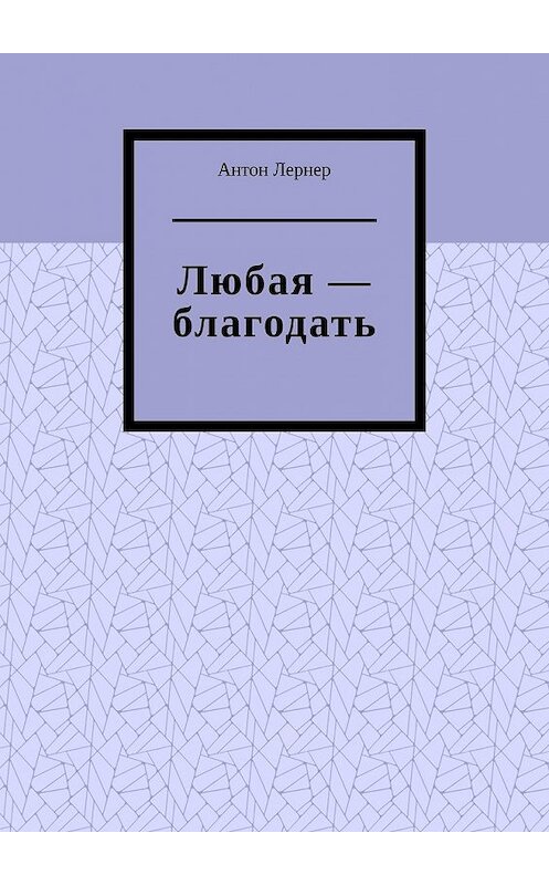 Обложка книги «Любая – благодать» автора Антона Лернера. ISBN 9785449368843.