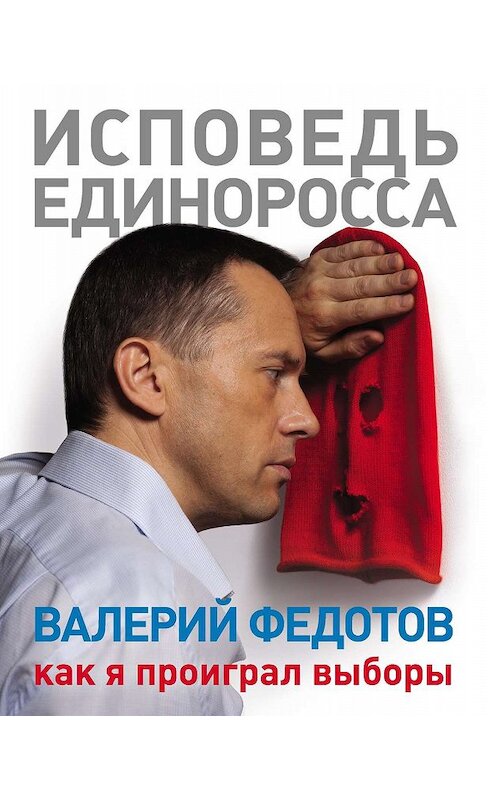 Обложка книги «Исповедь единоросса. Как я проиграл выборы» автора Валерия Федотова издание 2013 года. ISBN 978517772414.