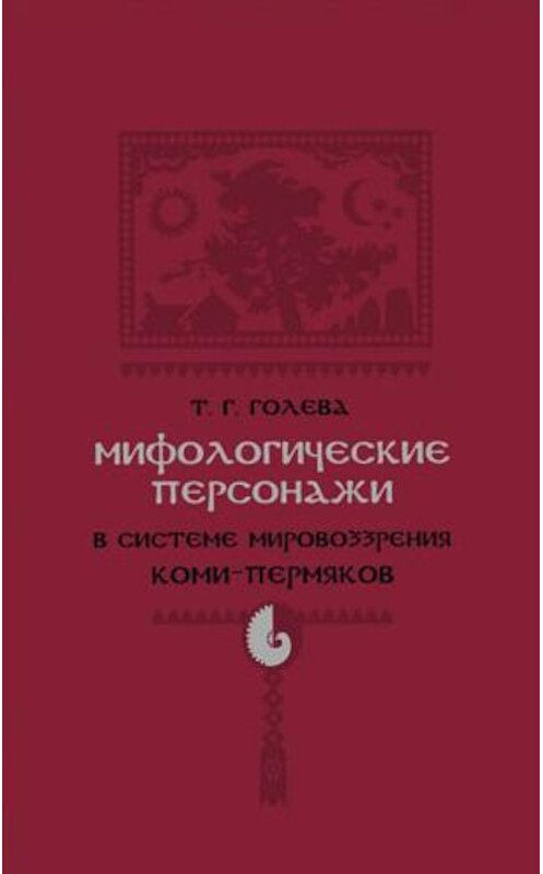 Обложка книги «Мифологические персонажи в системе мировоззрения коми-пермяков» автора Татьяны Голевы издание 2010 года.