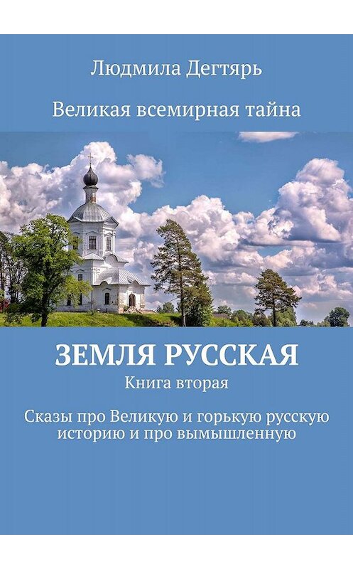 Обложка книги «Земля русская. Книга вторая. Сказы про Великую и горькую русскую историю и про вымышленную» автора Людмилы Дегтяря. ISBN 9785449632364.