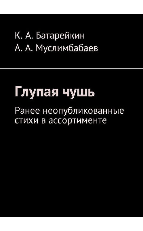 Обложка книги «Глупая чушь. Ранее неопубликованные стихи в ассортименте» автора . ISBN 9785449038951.