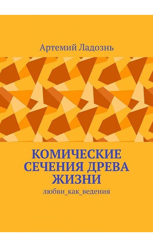 Обложка книги «Комические сечения древа жизни. Любви_как_ведения» автора Артемия Ладозня. ISBN 9785005179128.