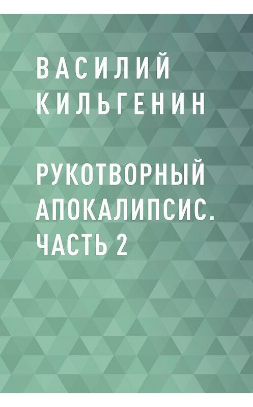 Обложка книги «Рукотворный апокалипсис. Часть 2» автора Василия Кильгенина.