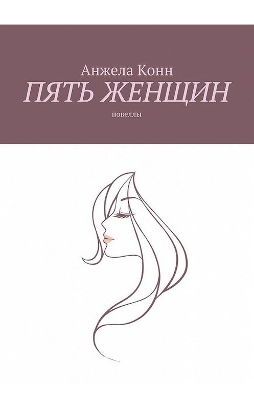 Обложка книги «Пять женщин. Новеллы» автора Анжелы Конна. ISBN 9785448394119.
