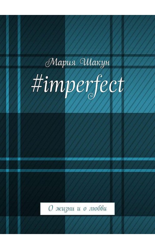Обложка книги «#imperfect. О жизни и о любви» автора Марии Шакуна. ISBN 9785448340536.