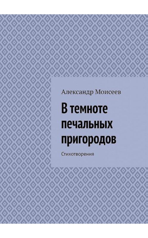 Обложка книги «В темноте печальных пригородов» автора Александра Моисеева. ISBN 9785449859693.