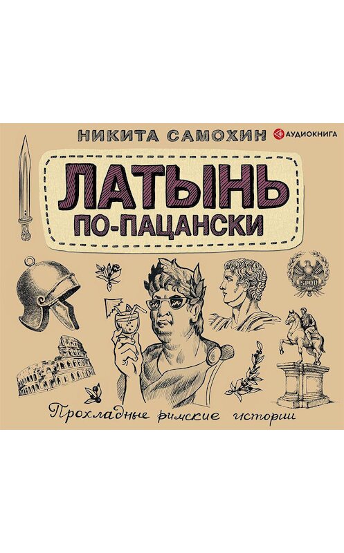 Обложка аудиокниги «Латынь по-пацански. Прохладные римские истории» автора Никити Самохина.