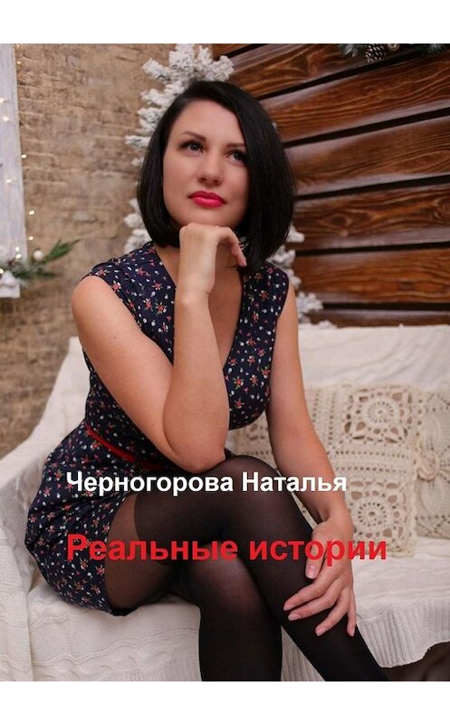 Обложка книги «Реальные истории. Основано на реальных событиях» автора Натальи Черногоровы. ISBN 9785449619037.