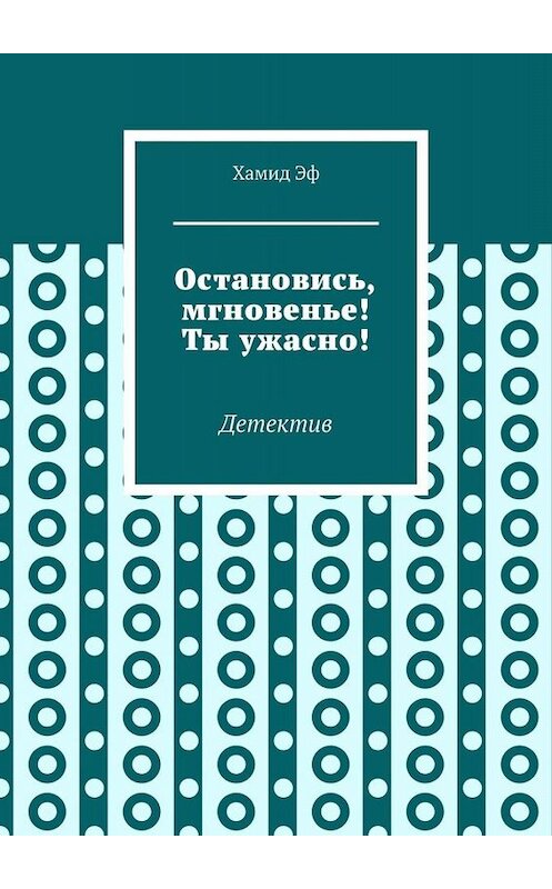 Обложка книги «Остановись, мгновенье! Ты ужасно! Детектив» автора Хамида Эфа. ISBN 9785005087102.