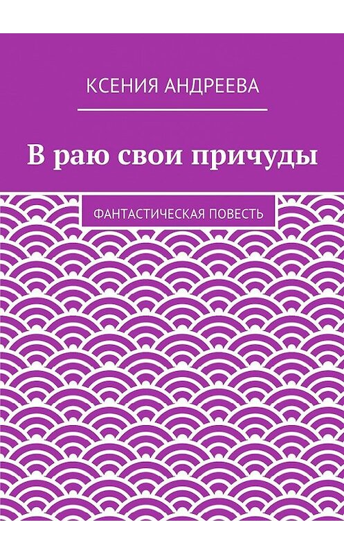 Обложка книги «В раю свои причуды» автора Ксении Андреевы. ISBN 9785447465780.
