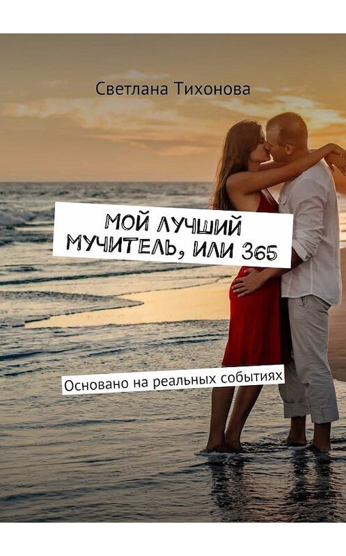 Обложка книги «Мой лучший мучитель, или 365. Основано на реальных событиях» автора Светланы Тихоновы. ISBN 9785448556944.