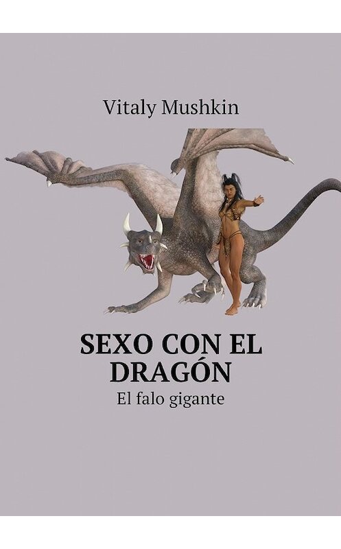 Обложка книги «Sexo con el dragón. El falo gigante» автора Виталия Мушкина. ISBN 9785449041340.