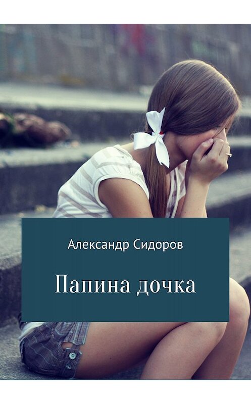 Обложка книги «Папина дочка» автора Александра Сидорова издание 2018 года.