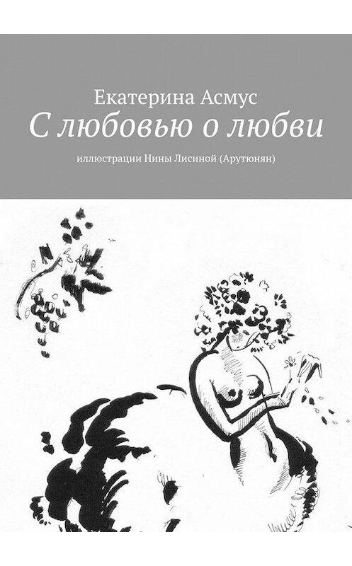 Обложка книги «С любовью о любви. Иллюстрации Нины Лисиной (Арутюнян)» автора Екатериной Асмус. ISBN 9785449682956.